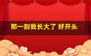 那一刻我长大了 好开头